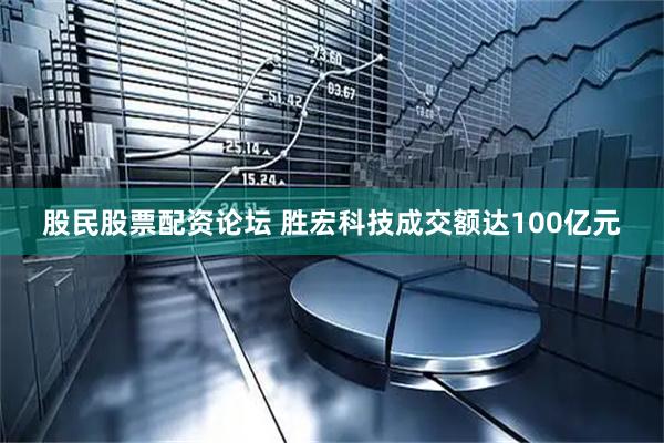 股民股票配资论坛 胜宏科技成交额达100亿元