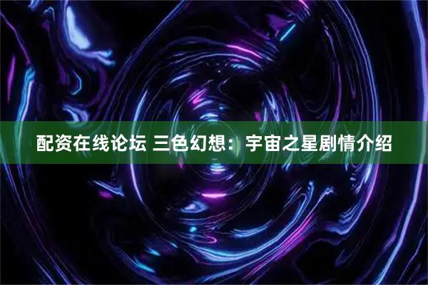 配资在线论坛 三色幻想：宇宙之星剧情介绍