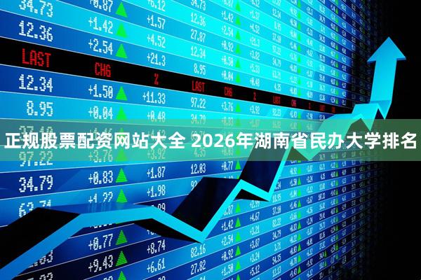 正规股票配资网站大全 2026年湖南省民办大学排名