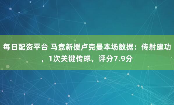 每日配资平台 马竞新援卢克曼本场数据：传射建功，1次关键传球，评分7.9分