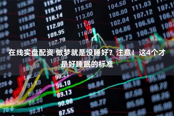 在线实盘配资 做梦就是没睡好？注意！这4个才是好睡眠的标准