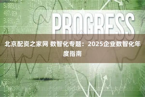北京配资之家网 数智化专题：2025企业数智化年度指南