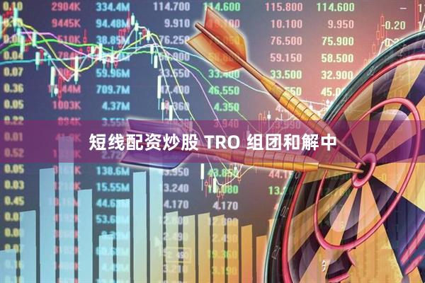 短线配资炒股 TRO 组团和解中